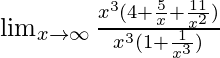 \lim_{x \to \infty }\frac{x^3(4 + \frac{5}{x} + \frac{11}{x^2})}{x^3(1 +\frac{1}{x^3}) }