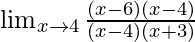 \lim_{x \to 4}\frac{(x- 6)(x -4)}{(x -4)(x +3) }