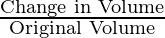 \frac{\text{Change in Volume}}{\text{Original Volume}}