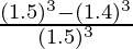 \frac{(1.5)^3 - (1.4)^3}{(1.5)^3}