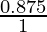 \frac{0.875}{1}