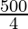 \frac{500}{4}