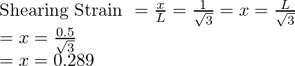 \text{Shearing Strain }= \frac{x}{L} = \frac{1}{\sqrt{3} \\} = x = \frac{L}{\sqrt{3}} \\ = x = \frac{0.5}{\sqrt{3}} \\ = x= 0.289