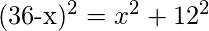 $(36-x)^2 = x^2 + 12^2$