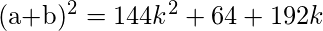 $(a+b)^2 = 144k^2 + 64 + 192k$