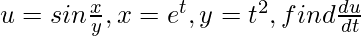 u =  sin\frac{x}{y} , x = e^{t}, y= t^{2},  find  \frac{du}{dt}         