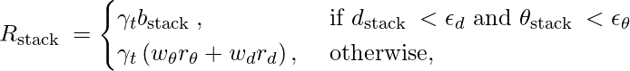 R_{\text {stack }}= \begin{cases}\gamma_{t} b_{\text {stack }}, & \text { if } d_{\text {stack }}<\epsilon_{d} \text { and } \theta_{\text {stack }}<\epsilon_{\theta} \\ \gamma_{t}\left(w_{\theta} r_{\theta}+w_{d} r_{d}\right), & \text { otherwise, }\end{cases}