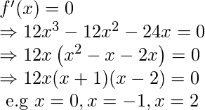   \begin{array}{l} f^{\prime}(x)=0 \\ \Rightarrow 12 x^{3}-12 x^{2}-24 x=0 \\ \Rightarrow 12 x\left(x^{2}-x-2 x\right)=0 \\ \Rightarrow 12 x(x+1)(x-2)=0 \\ \text { e.g } x=0, x=-1, x=2 \end{array}