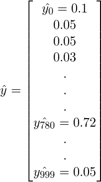 \kern 6pc \hat{y}=\begin{bmatrix} \hat{y_{0}}=0.1\\  0.05\\  0.05\\  0.03\\  .\\  .\\  .\\  \hat{y_{780}} = 0.72\\  .\\  .\\ \hat{y_{999}} = 0.05 \end{bmatrix} 