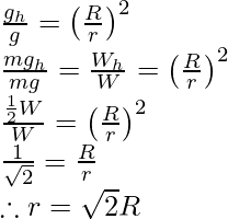 \frac{g_h}{g}=\left(\frac{R}{r}\right)^2\\ \frac{mg_h}{mg}=\frac{W_h}{W}=\left(\frac{R}{r}\right)^2\\ \frac{\frac{1}{2}W}{W}=\left(\frac{R}{r}\right)^2\\ \frac{1}{\sqrt2}=\frac{R}{r}\\ \therefore r=\sqrt2R