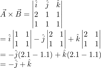 \vec{A} \times \vec{B} = \begin{vmatrix} \hat{i} & \hat{j} & \hat{k} \\ 2 & 1 & 1 \\ 1 & 1 & 1 \end{vmatrix} \\ = \hat{i}\begin{vmatrix} 1 & 1 \\ 1 & 1 \end{vmatrix} - \hat{j}\begin{vmatrix} 2 & 1 \\ 1 & 1 \end{vmatrix} + \hat{k}\begin{vmatrix} 2 & 1 \\ 1 & 1 \end{vmatrix} \\ = -\hat{j}(2.1 - 1.1) + \hat{k}(2.1 - 1.1) \\ = -\hat{j} + \hat{k}