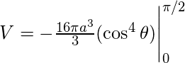 V=-\frac{16\pi a^{3}}{3}(\cos^{4}\theta)\Biggr|_{0}^{\pi/2}