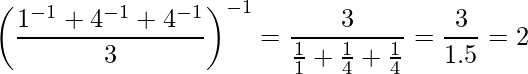 {\displaystyle \left({\frac {1^{-1}+4^{-1}+4^{-1}}{3}}\right)^{-1}={\frac {3}{{\frac {1}{1}}+{\frac {1}{4}}+{\frac {1}{4}}}}={\frac {3}{1.5}}=2\, }